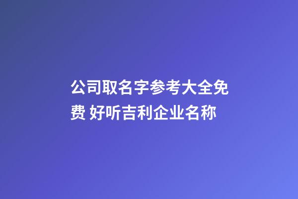 公司取名字参考大全免费 好听吉利企业名称